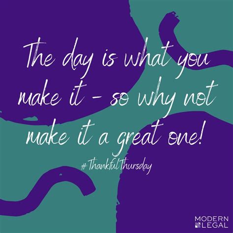 The Day Is What You Make It So Why Not Make It A Great One