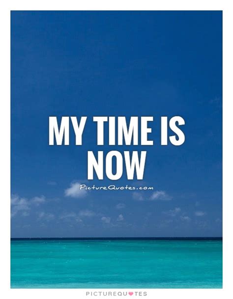 My Time Is Now Picture Quotes