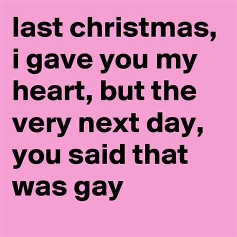 Last Christmas I Gave You My Heart But The Very Next Day You Said