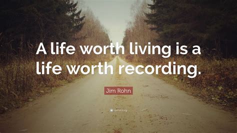 Jim Rohn Quote A Life Worth Living Is A Life Worth Recording 12