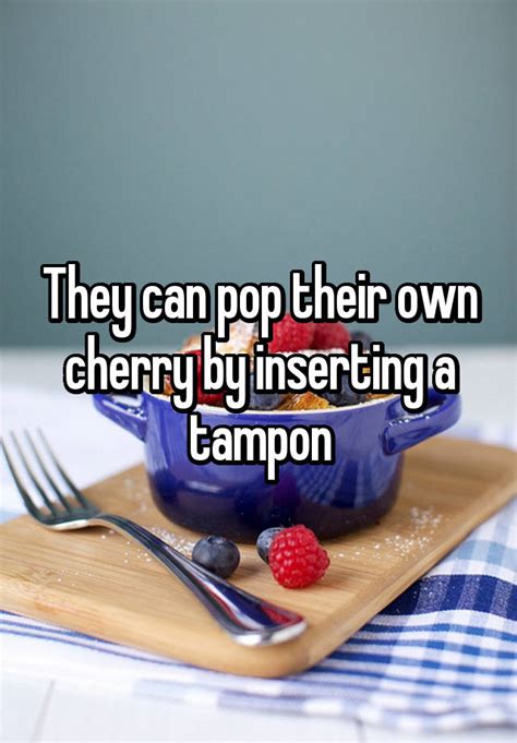 They Can Pop Their Own Cherry By Inserting A Tampon