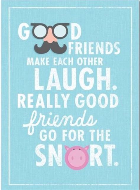 Good Friends Make Each Other Laugh Really Good Friends