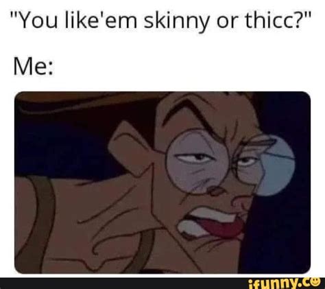 You Likeem Skinny Or Thicc