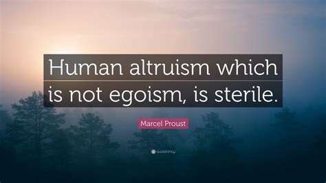 Share motivational and inspirational quotes about egoism. Marcel Proust Quote: "Human altruism which is not egoism, is sterile." (10 wallpapers) - Quotefancy