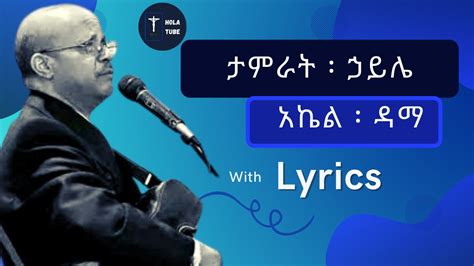 አኬል ዳማ Akiel Dama ታምራት ኃይሌ Tamirat Haile Protestant Mezmur Lyrics