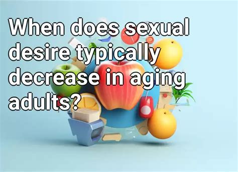 When Does Sexual Desire Typically Decrease In Aging Adults Health