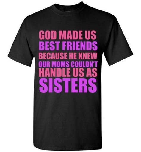God Made Us Best Friends Because He Knew Our Moms Couldnt Handle Us As Sisters T Shirt Comfy