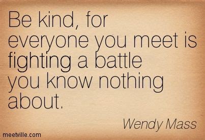 We all grieve differently and sometimes, grief quotes can help us cope with loss. be kind everyone you meet is fighting a battle you know nothing about quote -- wendy mass ...