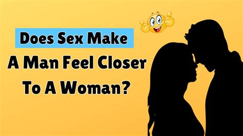 does sex make a man feel closer to a woman youtube