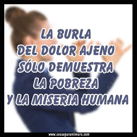 La Burla Del Dolor Ajeno Cosas Para Mi Muro Palabra De Vida Frases