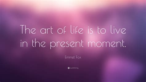 Emmet Fox Quote The Art Of Life Is To Live In The Present Moment