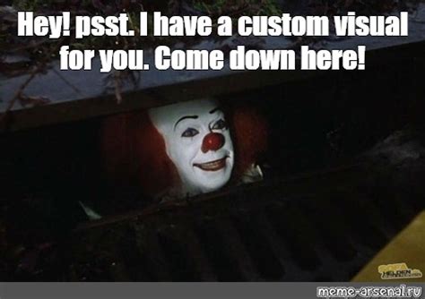 Meme Hey Psst I Have A Custom Visual For You Come Down Here