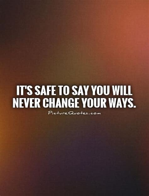 Its Safe To Say You Will Never Change Your Ways Picture Quotes