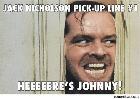 I just wanted to show this rose how incredibly beautiful you are! Jack Nicholson Pick-Up Lines - Comediva