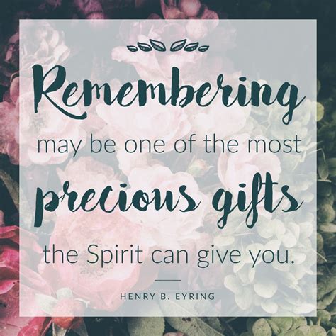 65 famous quotes about precious gifts: Henry B. Eyring: "Remembering may be one of the most precious gifts the Spirit can give you." # ...