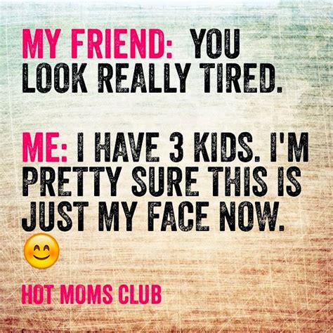 Just My Face Now Tired Mom Quotes Hot Moms Club Tired Mom Humor