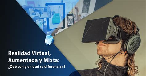 Realidad Virtual Aumentada Y Mixta Qué Son Y Diferencias Editeca
