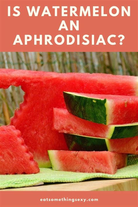 Watermelon Aphrodisiac Sexual Benefits Cure For Impotence Eat Something Sexy