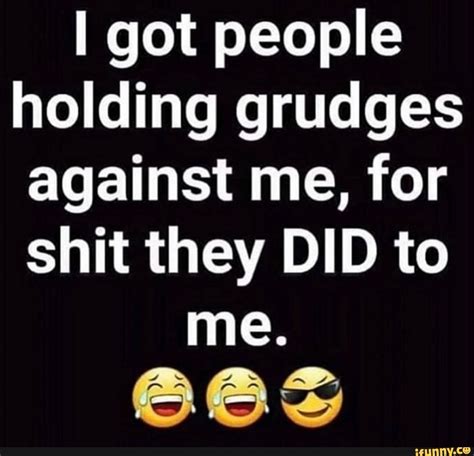 I Got People Holding Grudges Against Me For Shit They Did To Me