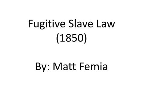 Ppt Fugitive Slave Law 1850 By Matt Femia Powerpoint Presentation