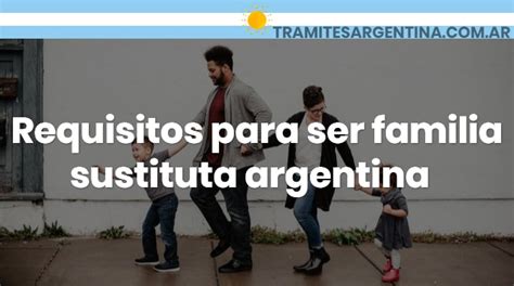 Conoce Los Requisitos Para Ser Familia Sustituta En Argentina