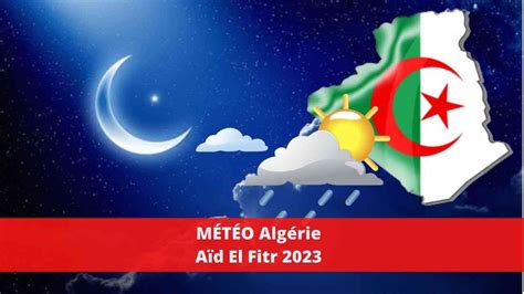 Algérie Voici La Météo Des Deux Jours De Laïd El Fitr 2023