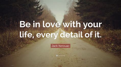 Jack Kerouac Quote Be In Love With Your Life Every