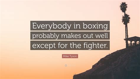 Mike Tyson Quote Everybody In Boxing Probably Makes Out Well Except