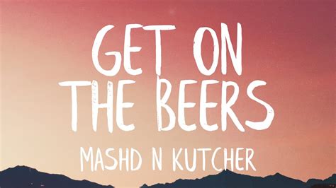 Mashd N Kutcher Get On The Beers Lyrics Youtube