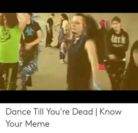 Dance Till You Re Dead Know Your Meme Meme On Me Me