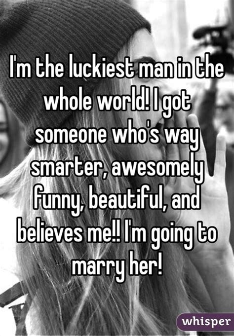 I M The Luckiest Man In The Whole World I Got Someone Who S Way Smarter Awesomely Funny