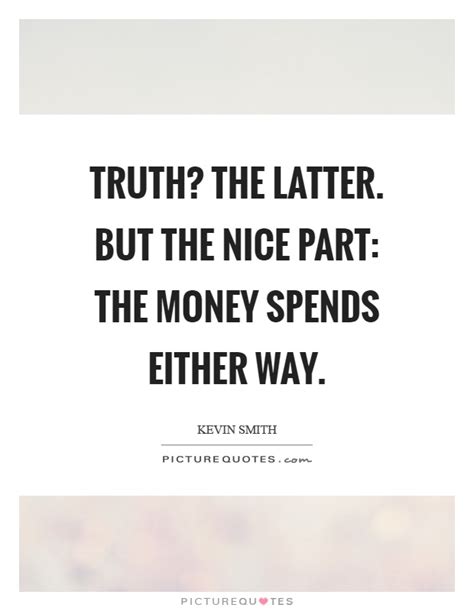 Truth The Latter But The Nice Part The Money Spends Either Way