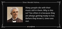 Oliver Wendell Holmes Sr. quote: Many people die with their music still ...