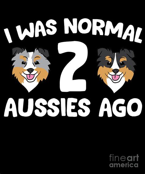 I Was Normal 2 Aussies Ago Funny Australian Shepherd Digital Art By Eq