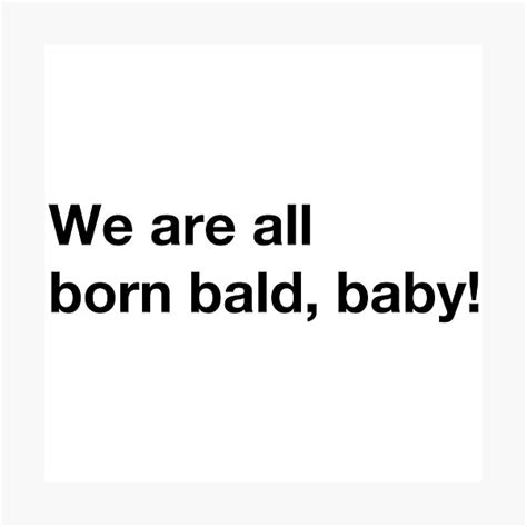 We Are All Born Bald Baby Funny Bald Quotes Photographic Print By
