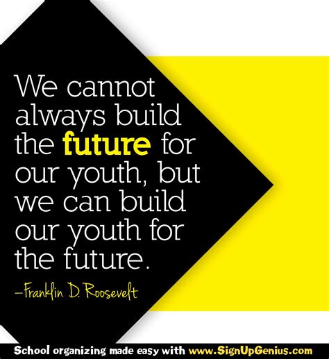 We Cannot Always Build The Future For Our Youth But We Can Build Our