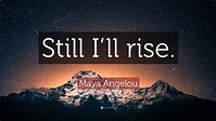Maya Angelou Quote: “Still I’ll rise.” (12 wallpapers) - Quotefancy
