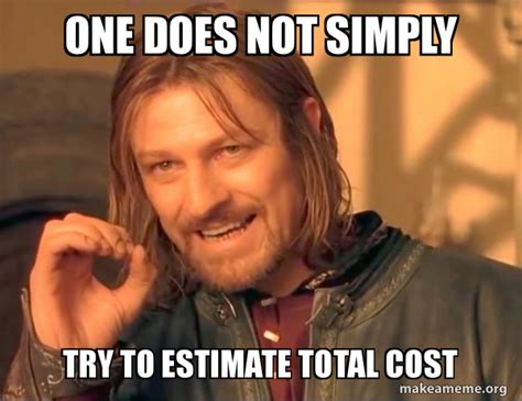 One Does Not Simply Try To Estimate Total Cost One Does Not Simply