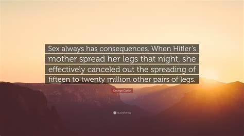 George Carlin Quote “sex Always Has Consequences When Hitlers Mother