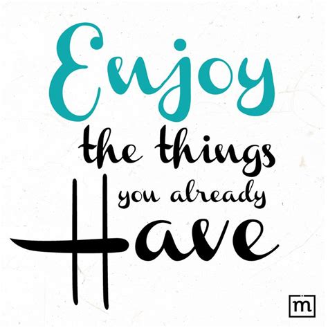 Quote Enjoy The Things You Already Have