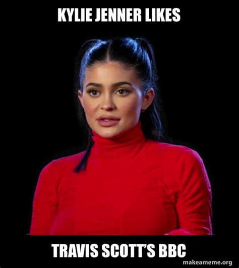 Kylie Jenner Likes Travis Scotts Bbc Kylie Jenner Make A Meme