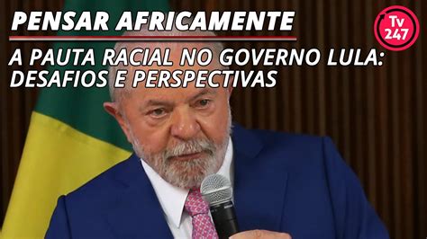 Pensar Africanamente A Pauta Racial No Governo Lula Desafios E Perspectivas Youtube
