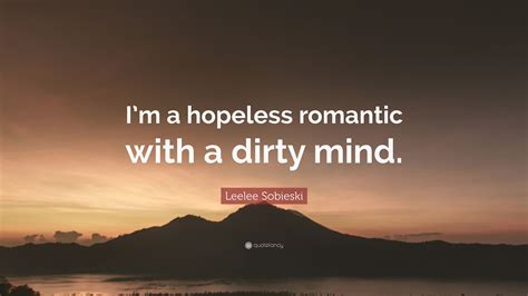 Leelee Sobieski Quote Im A Hopeless Romantic With A Dirty Mind