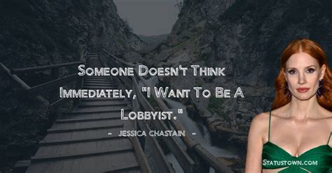 Someone Doesnt Think Immediately I Want To Be A Lobbyist Jessica Chastain Quotes