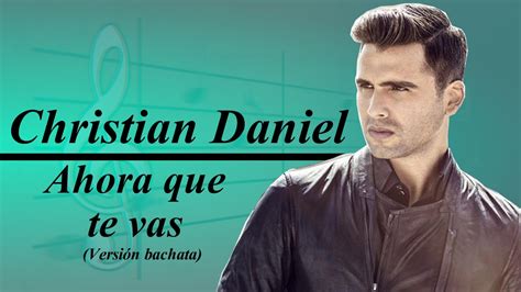 Christian Daniel Ahora Que Te Vas Lyrics Oficialversión Bachata