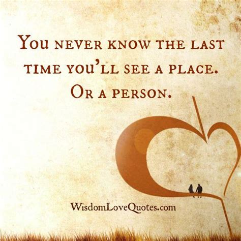 You Never Know The Last Time You Will See A Person Wisdom Love Quotes