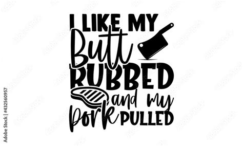 I Like My Butt Rubbed And My Pork Pulled Barbecue T Shirts Design Hand Drawn Lettering Phrase