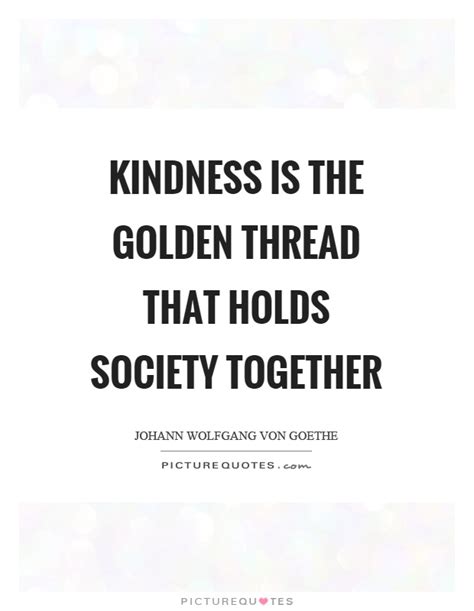 Kindness quotes about caring for others. Kindness is the golden thread that holds society together | Picture Quotes