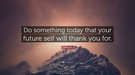 Unknown Quote Do Something Today That Your Future Self Will Thank You
