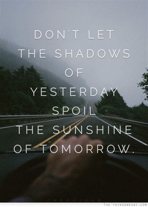 Dont Let The Shadows Of Yesterday Spoil The Sunshine Of Tomorrow